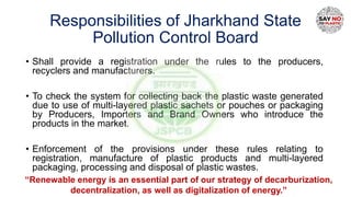 Responsibilities of Jharkhand State
Pollution Control Board
• Shall provide a registration under the rules to the producer...