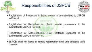 Responsibilities of JSPCB
• Registration of Producers & Brand owner to be submitted to JSPCB
in Form-I.
• Registration of ...