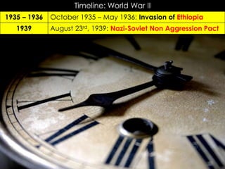 Timeline: World War II
October 1935 – May 1936: Invasion of Ethiopia1935 – 1936
August 23rd, 1939: Nazi-Soviet Non Aggression Pact1939
 