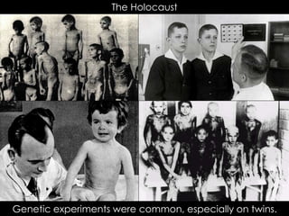 The Holocaust
Genetic experiments were common, especially on twins.
 