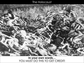 The Holocaust
In your own words…
YOU MUST DO THIS TO GET CREDIT!
 