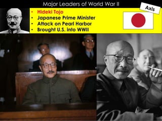 Major Leaders of World War II
• Hideki Tojo
• Japanese Prime Minister
• Attack on Pearl Harbor
• Brought U.S. into WWII
 
