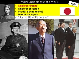 Major Leaders of World War II
• Emperor Hirohito
• Emperor of Japan
• Leader during atomic
bombs on Japan
• “Unconditional Surrender”
 