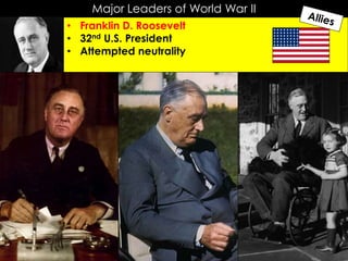 Major Leaders of World War II
• Franklin D. Roosevelt
• 32nd U.S. President
• Attempted neutrality
 