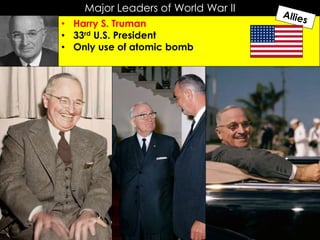 Major Leaders of World War II
• Harry S. Truman
• 33rd U.S. President
• Only use of atomic bomb
 