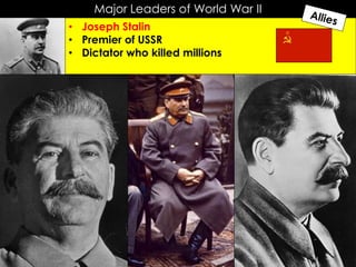 Major Leaders of World War II
• Joseph Stalin
• Premier of USSR
• Dictator who killed millions
 