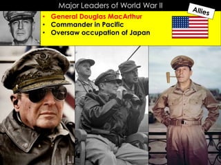 Major Leaders of World War II
• General Douglas MacArthur
• Commander in Pacific
• Oversaw occupation of Japan
 