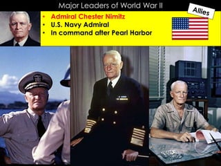 Major Leaders of World War II
• Admiral Chester Nimitz
• U.S. Navy Admiral
• In command after Pearl Harbor
 