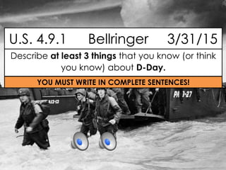 Describe at least 3 things that you know (or think
you know) about D-Day.
U.S. 4.9.1 Bellringer 3/31/15
YOU MUST WRITE IN COMPLETE SENTENCES!
 
