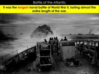 Battle of the Atlantic
It was the longest naval battle of World War II, lasting almost the
entire length of the war.
In your own words…
YOU MUST DO THIS TO GET CREDIT!
 