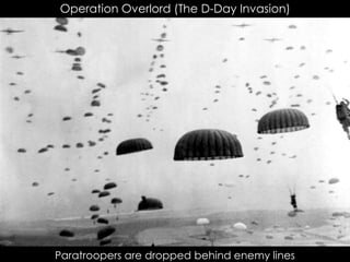 Operation Overlord (The D-Day Invasion)
Paratroopers are dropped behind enemy lines
 