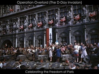 Operation Overlord (The D-Day Invasion)
Celebrating the Freedom of Paris
 