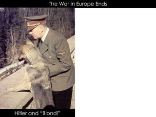 The War in Europe Ends
Hitler and “Blondi”
 