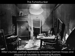 The Fuhrerbunker
Hitler’s bunker, partially burned by retreating German troops and
stripped of valuables by invading Russians.
 