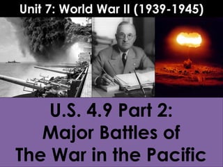 U.S. 4.9 Part 2:
Major Battles of
The War in the Pacific
Unit 7: World War II (1939-1945)
 