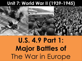 U.S. 4.9 Part 1:
Major Battles of
The War in Europe
Unit 7: World War II (1939-1945)
 