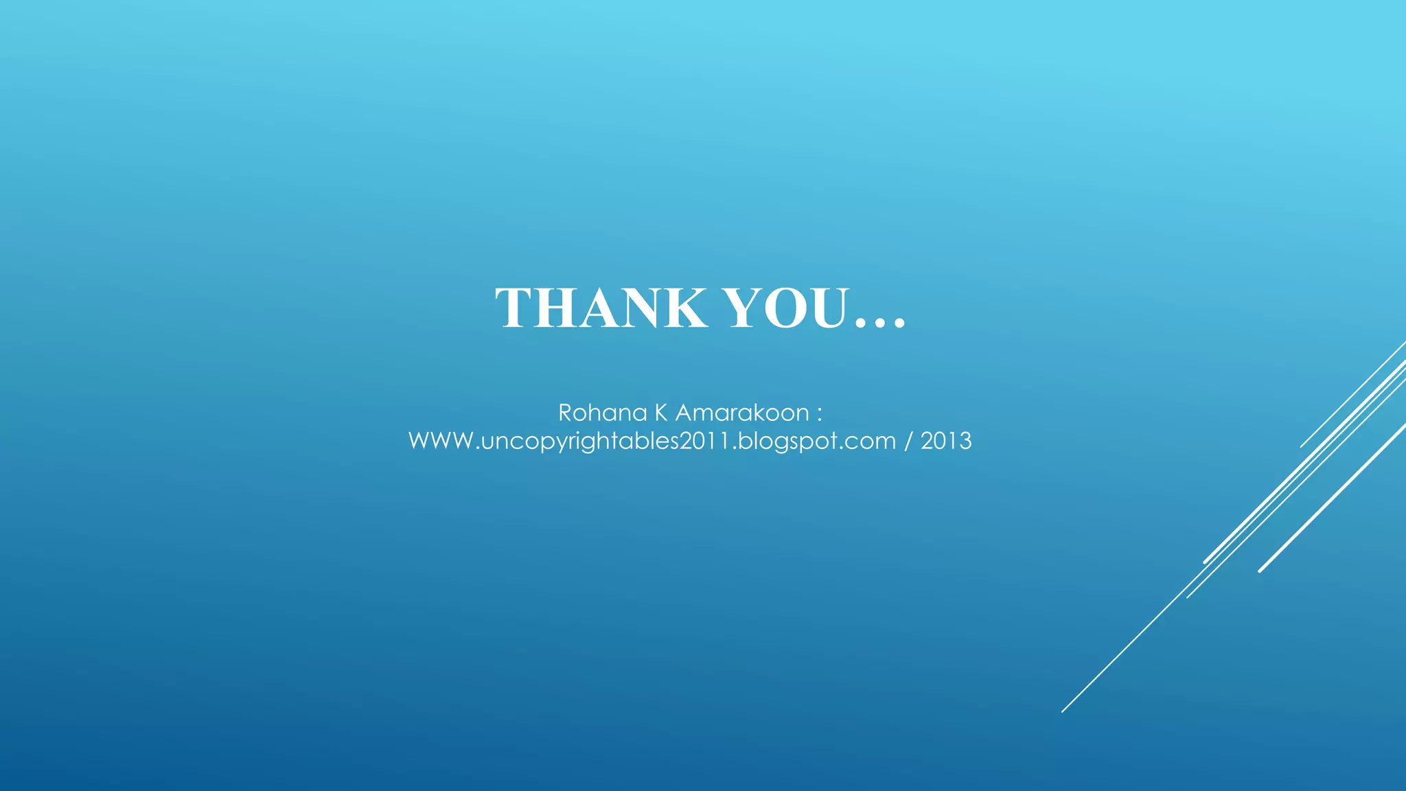 THANK YOU…
Rohana K Amarakoon :
WWW.uncopyrightables2011.blogspot.com / 2013
 