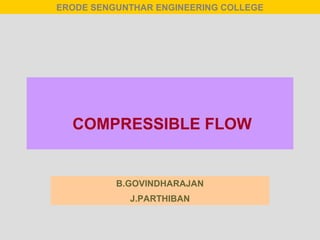 COMPRESSIBLE FLOW
B.GOVINDHARAJAN
J.PARTHIBAN
ERODE SENGUNTHAR ENGINEERING COLLEGE
 
