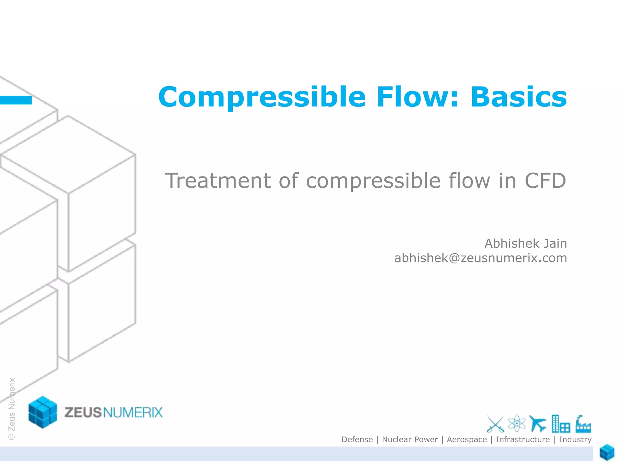 ©ZeusNumerix
Defense | Nuclear Power | Aerospace | Infrastructure | Industry
Treatment of compressible flow in CFD
Abhishek Jain
abhishek@zeusnumerix.com
Compressible Flow: Basics
 