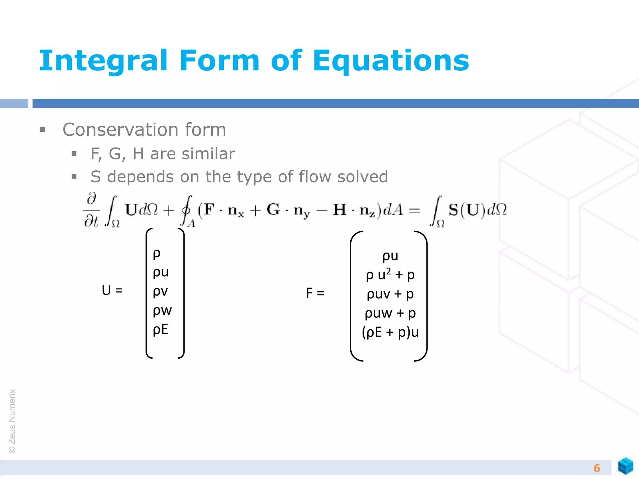 ©ZeusNumerix
Integral Form of Equations
 Conservation form
 F, G, H are similar
 S depends on the type of flow solved
6
U =
ρ
ρu
ρv
ρw
ρE
F =
ρu
ρ u2 + p
ρuv + p
ρuw + p
(ρE + p)u
 