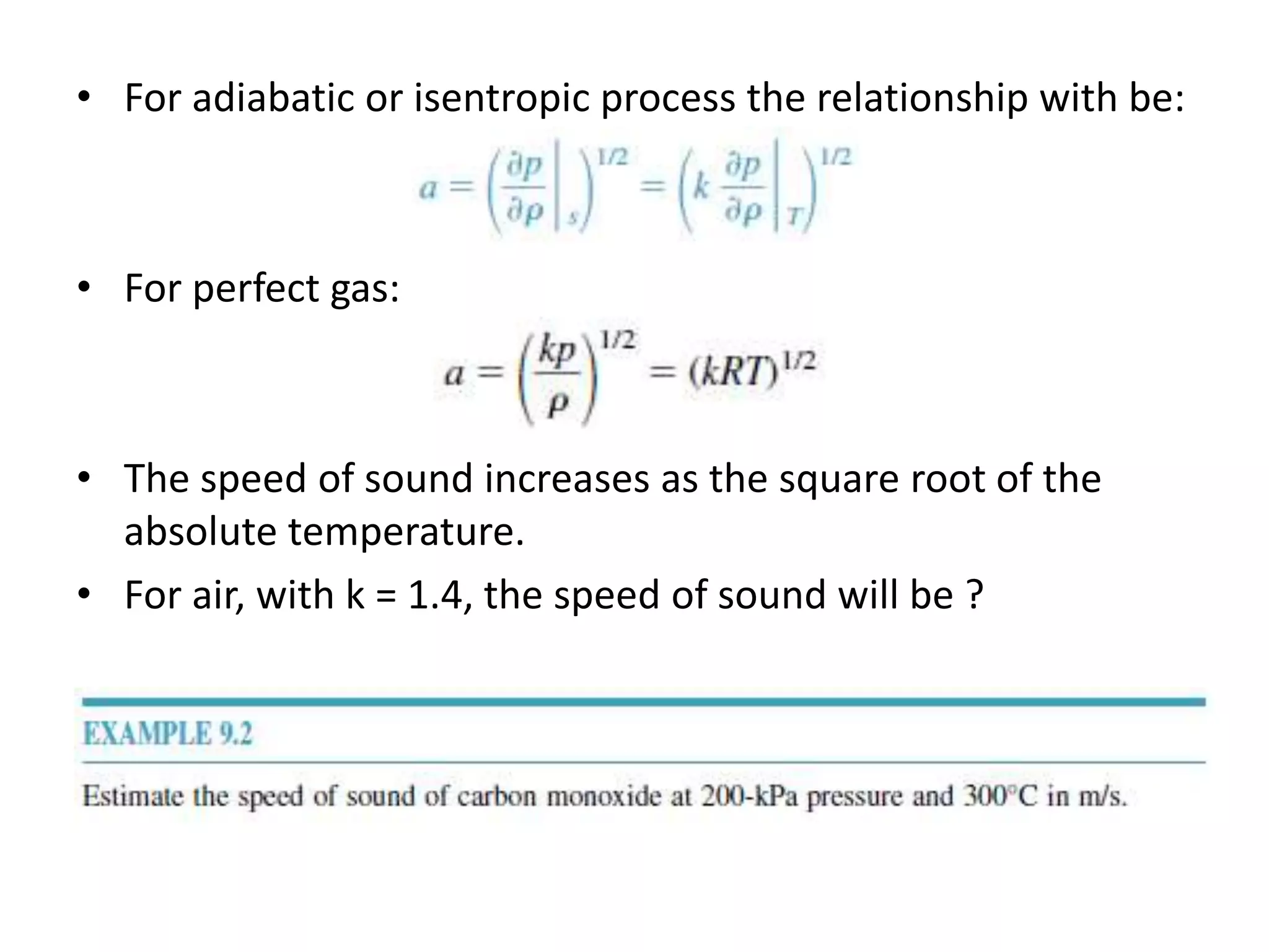 • For adiabatic or isentropic process the relationship with be:
• For perfect gas:
• The speed of sound increases as the square root of the
absolute temperature.
• For air, with k = 1.4, the speed of sound will be ?
 