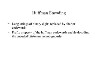 Huffman Encoding Long strings of binary digits replaced by shorter codewords Prefix property of the huffman codewords enable decoding the encoded bitstream unambiguously 