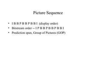 Picture Sequence I B B P B B P B B I  (display order) Bitstream order -- I P B B P B B P B B I Prediction span, Group of Pictures (GOP) 