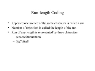Run-length Coding Repeated occurrence of the same character is called a run Number of repetition is called the length of the run Run of any length is represented by three characters eeeeeee7tnnnnnnnn @e7t@n8 