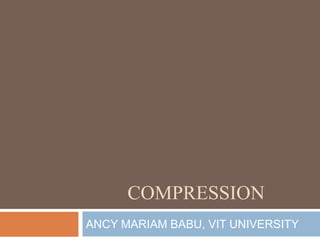 COMPRESSION
ANCY MARIAM BABU, VIT UNIVERSITY
 