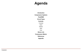 Compression
Introduction
Compression Systems
Peak/RMS
Circuit Types
Controls:
Threshold
Attack
Release
Ratio
Knee
Stereo Link
Compression Meters
References
Appendix
Agenda
 
