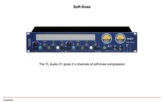 Compression
The TL Audio C1 gives 2 x channels of soft knee compression
Soft Knee
 