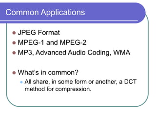 Common Applications
 JPEG Format
 MPEG-1 and MPEG-2
 MP3, Advanced Audio Coding, WMA
 What’s in common?
 All share, in some form or another, a DCT
method for compression.
 