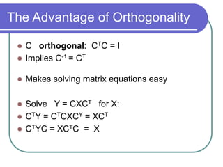 The Advantage of Orthogonality
 C orthogonal: CTC = I
 Implies C-1 = CT
 Makes solving matrix equations easy
 Solve Y = CXCT for X:
 CTY = CTCXCY = XCT
 CTYC = XCTC = X
 