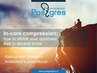 www.postgrespro.ru
In-core compression:
how to shrink your database
size in several times
Aleksander Alekseev
Anastasia Lubennikova
 