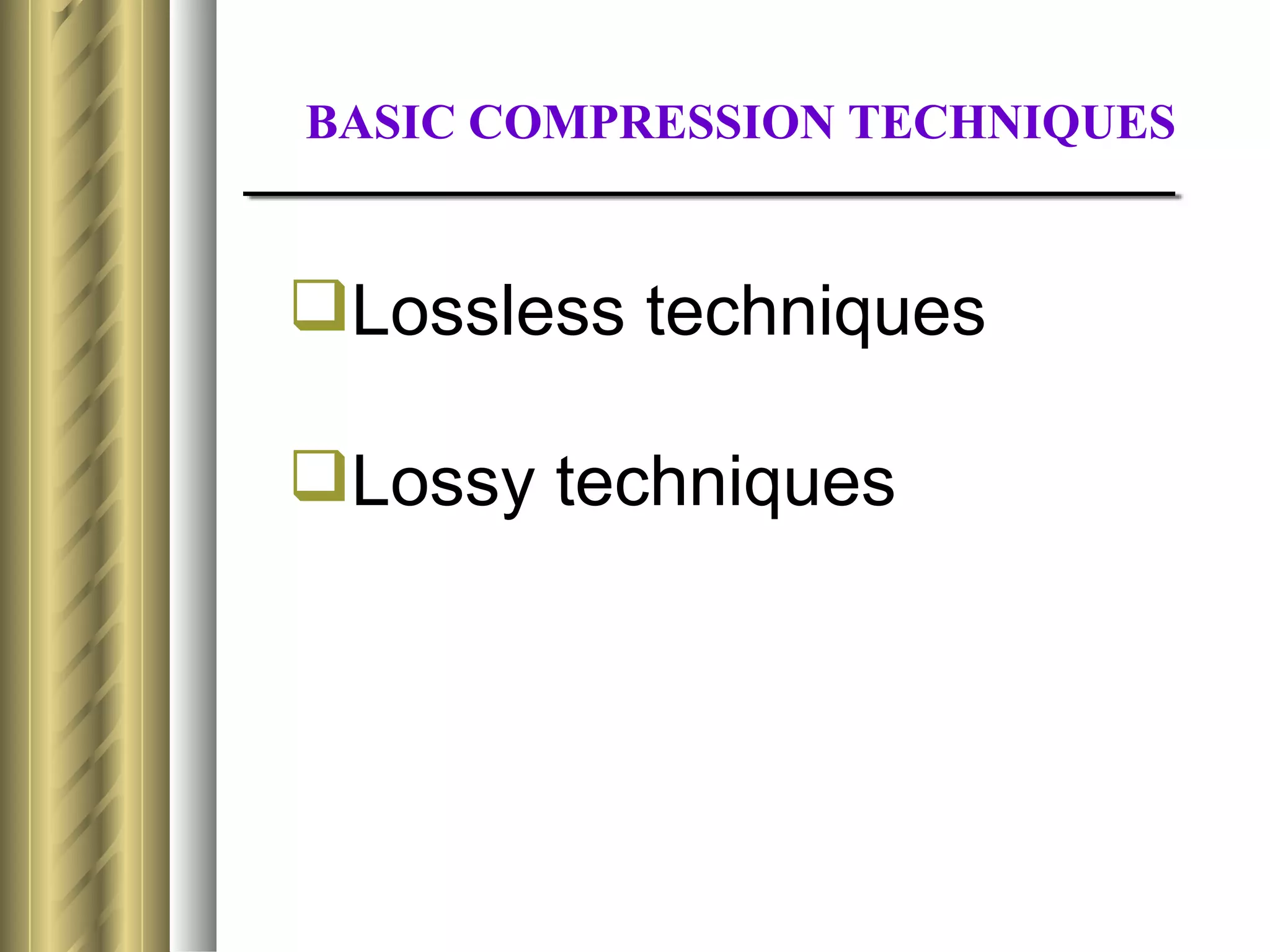 BASIC COMPRESSION TECHNIQUES


Lossless techniques

Lossy techniques
 