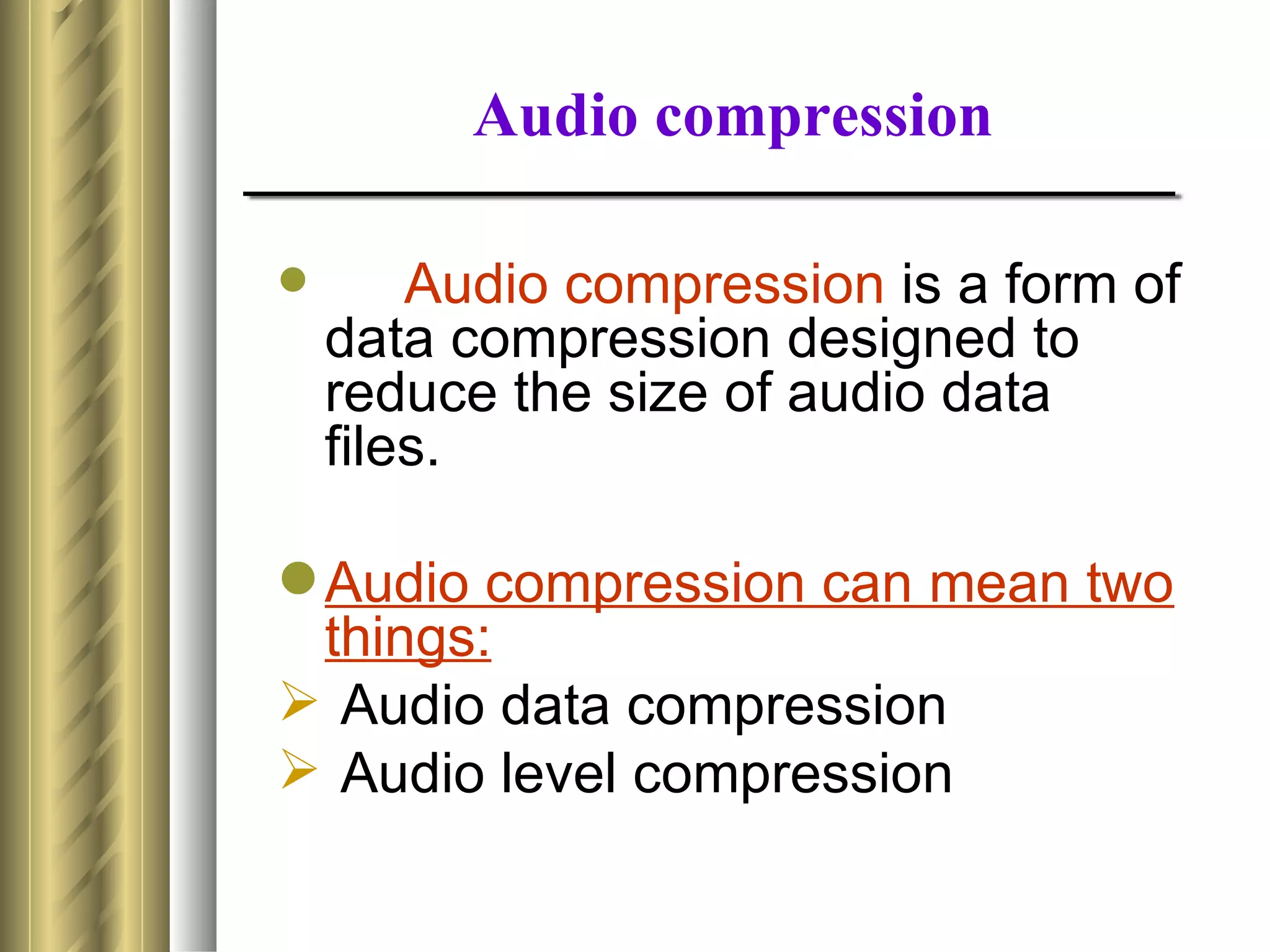 Audio compression

       Audio compression is a form of
    data compression designed to
    reduce the size of audio data
    files.

 Audio compression can mean two
  things:
 Audio data compression
 Audio level compression
 
