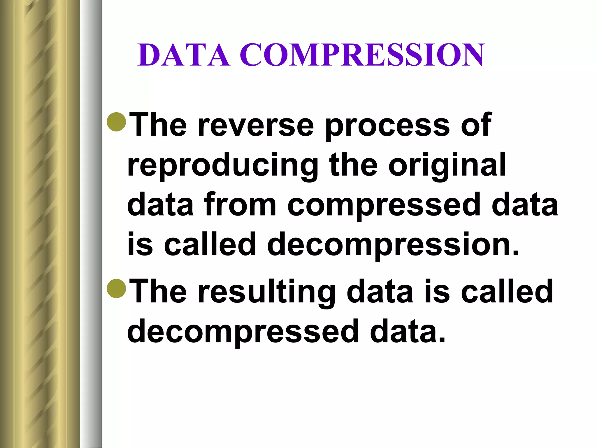 DATA COMPRESSION

The reverse process of
 reproducing the original
 data from compressed data
 is called decompression.
The resulting data is called
 decompressed data.
 