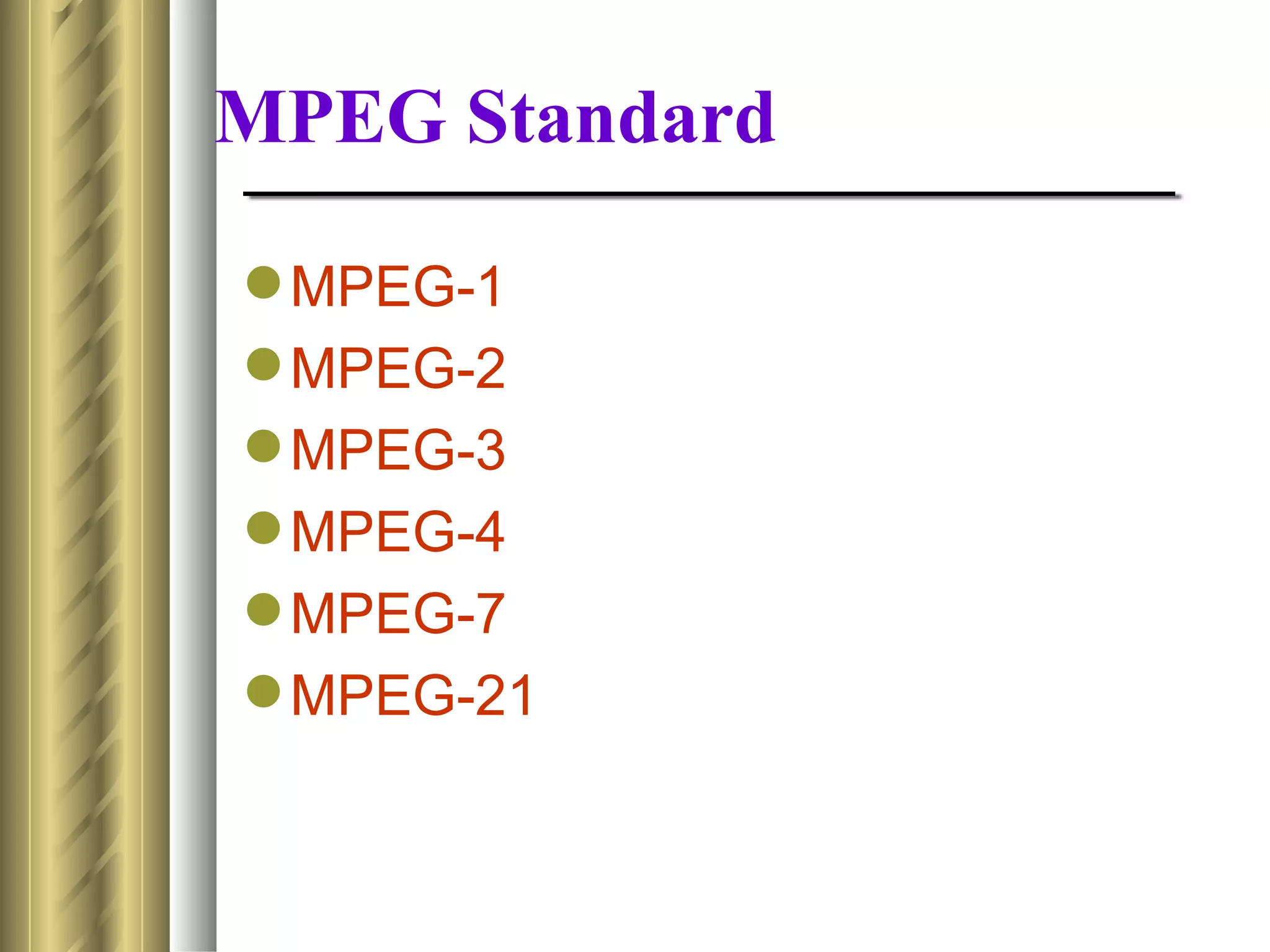MPEG Standard

 MPEG-1
 MPEG-2
 MPEG-3
 MPEG-4
 MPEG-7
 MPEG-21
 