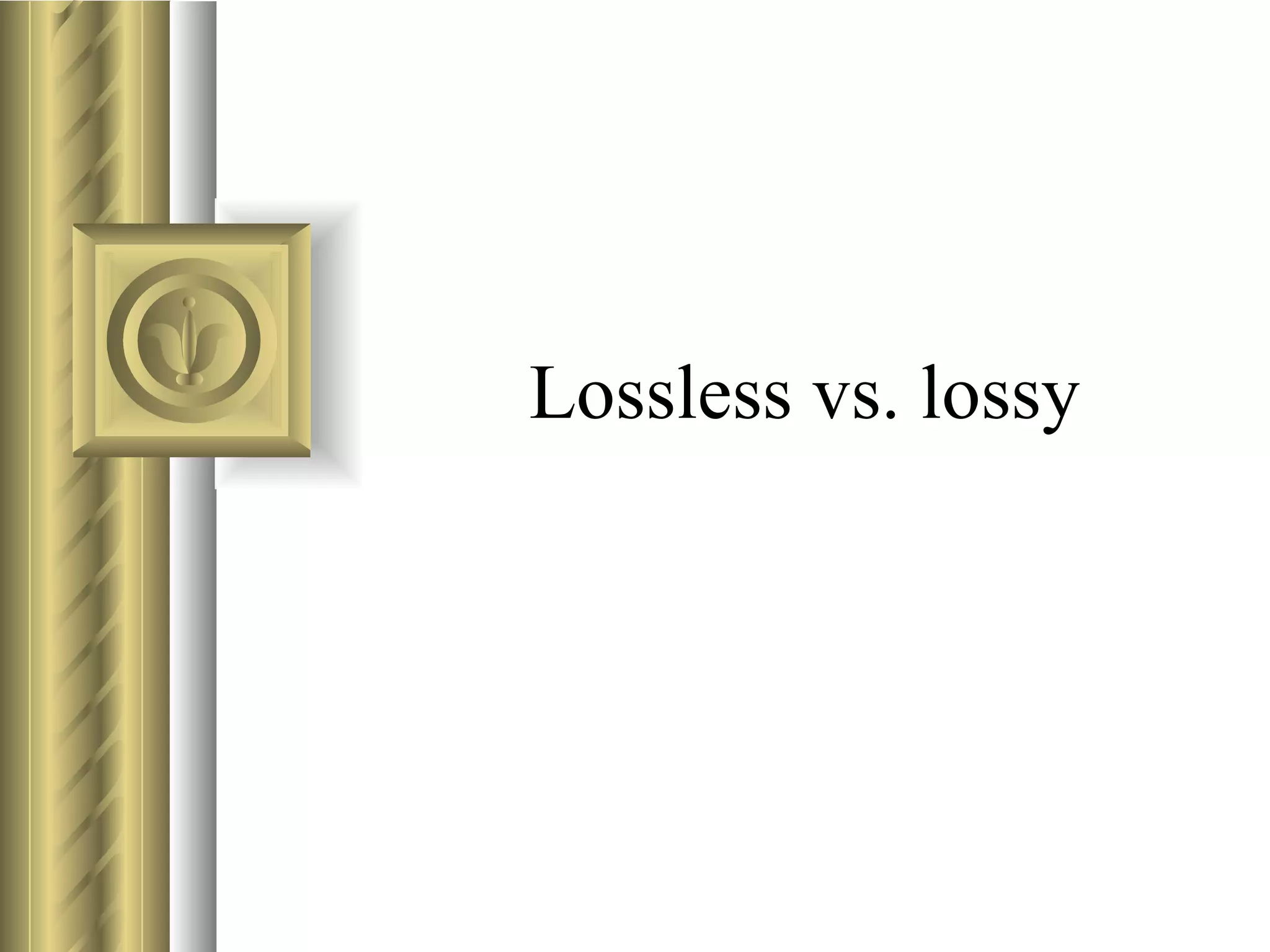 Lossless vs. lossy
 