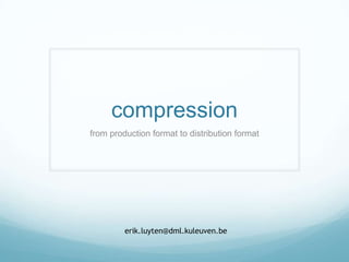 compression
from production format to distribution format




         erik.luyten@dml.kuleuven.be
 