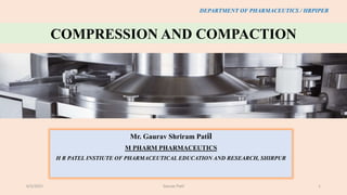 COMPRESSION AND COMPACTION
Mr. Gaurav Shriram Patil
M PHARM PHARMACEUTICS
H R PATEL INSTIUTE OF PHARMACEUTICAL EDUCATION AND RESEARCH, SHIRPUR
DEPARTMENT OF PHARMACEUTICS / HRPIPER
6/5/2021 Gaurav Patil 1
 