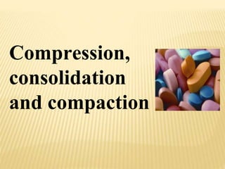 Compression,
consolidation
and compaction
 