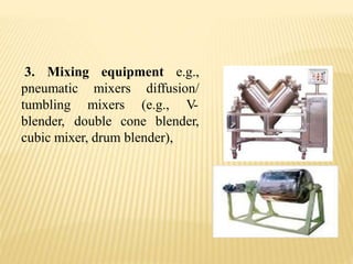 3. Mixing equipment e.g.,
pneumatic
tumbling
mixers diffusion/
mixers (e.g., V-
blender, double cone blender,
cubic mixer, drum blender),
 