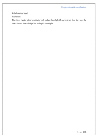 Compression and consolidation
P a g e | 33
4) Lubrication level
5) Die size.
Therefore, Heckel plots' sensitivity both makes them helpful and restricts how they may be
used. Since a small change has an impact on the plot.
 