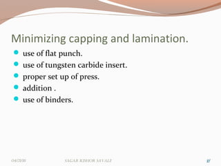 Minimizing capping and lamination.
 use of flat punch.
 use of tungsten carbide insert.
 proper set up of press.
 addition .
 use of binders.
373704/21/16 Sagar KiShor Savale
 