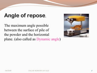 7
Angle of repose.
The maximum angle possible
between the surface of pile of
the powder and the horizontal
plane. (also called as Dynamic angle)
704/21/16 Sagar KiShor Savale
 
