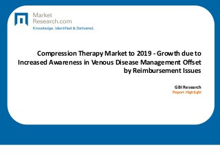 Compression Therapy Market to 2019 - Growth due to
Increased Awareness in Venous Disease Management Offset
by Reimbursement Issues
GBI Research
Report Highlight
 
