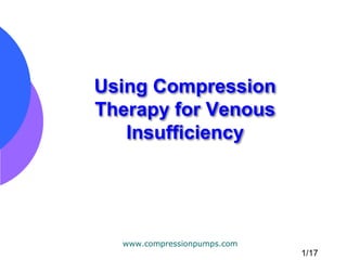 Using Compression
Therapy for Venous
   Insufficiency




  www.compressionpumps.com
                             1/17
 