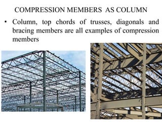 COMPRESSION MEMBERS AS COLUMN
• Column, top chords of trusses, diagonals and
bracing members are all examples of compression
members
 