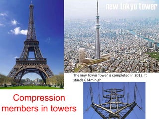 Compression
members in towers
The new Tokyo Tower is completed in 2012. It
stands 634m high.
 